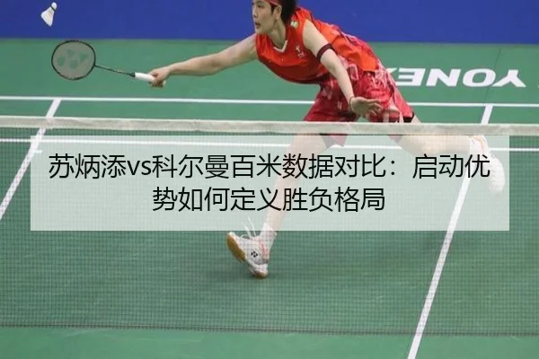 苏炳添vs科尔曼百米数据对比：启动优势如何定义胜负格局